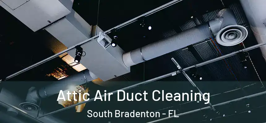 Attic Air Duct Cleaning South Bradenton - FL