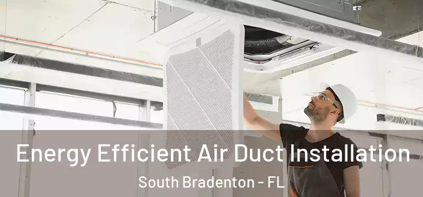 Energy Efficient Air Duct Installation South Bradenton - FL