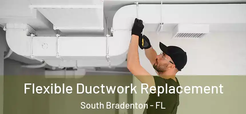 Flexible Ductwork Replacement South Bradenton - FL