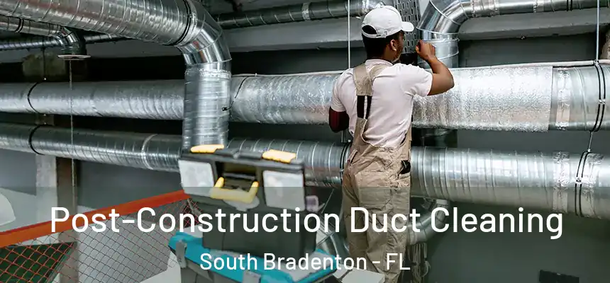 Post-Construction Duct Cleaning South Bradenton - FL